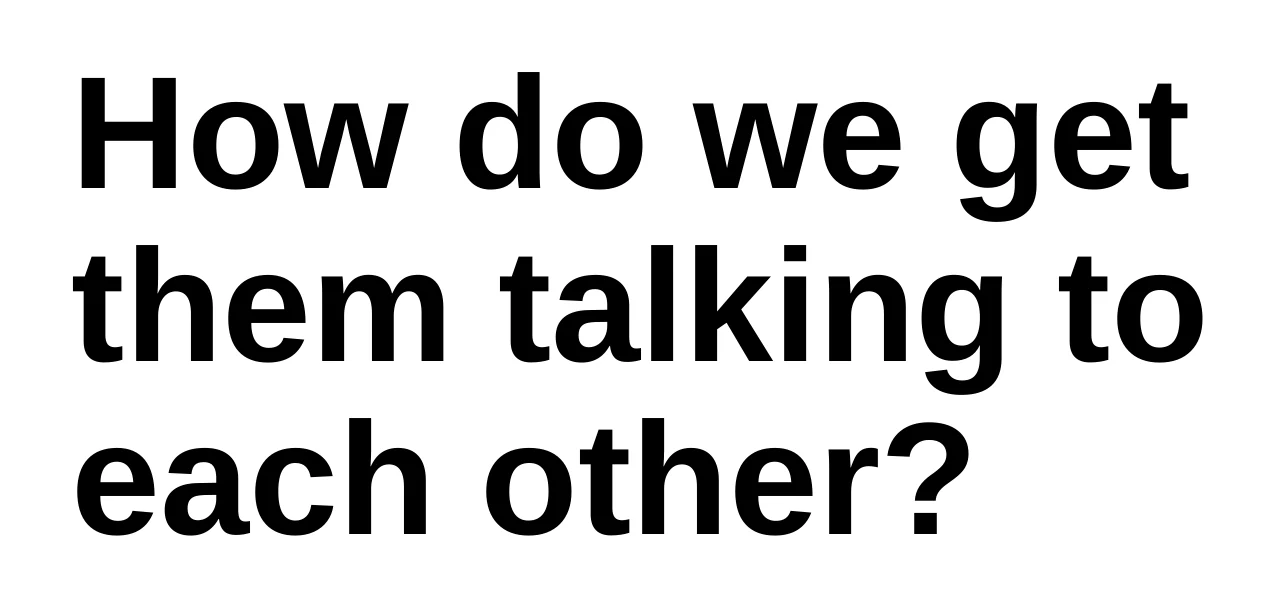 A title slide asking: How do we get them talking to each other?