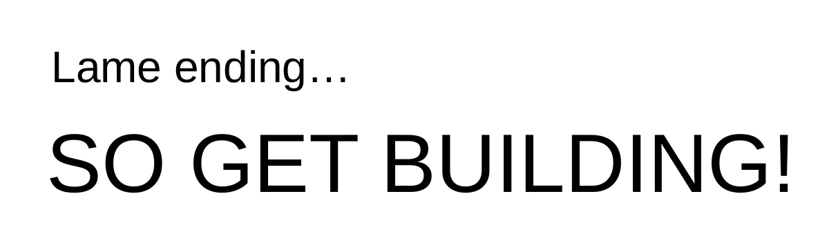 A deliberately blunt final slide reading: Lame ending. So get building!