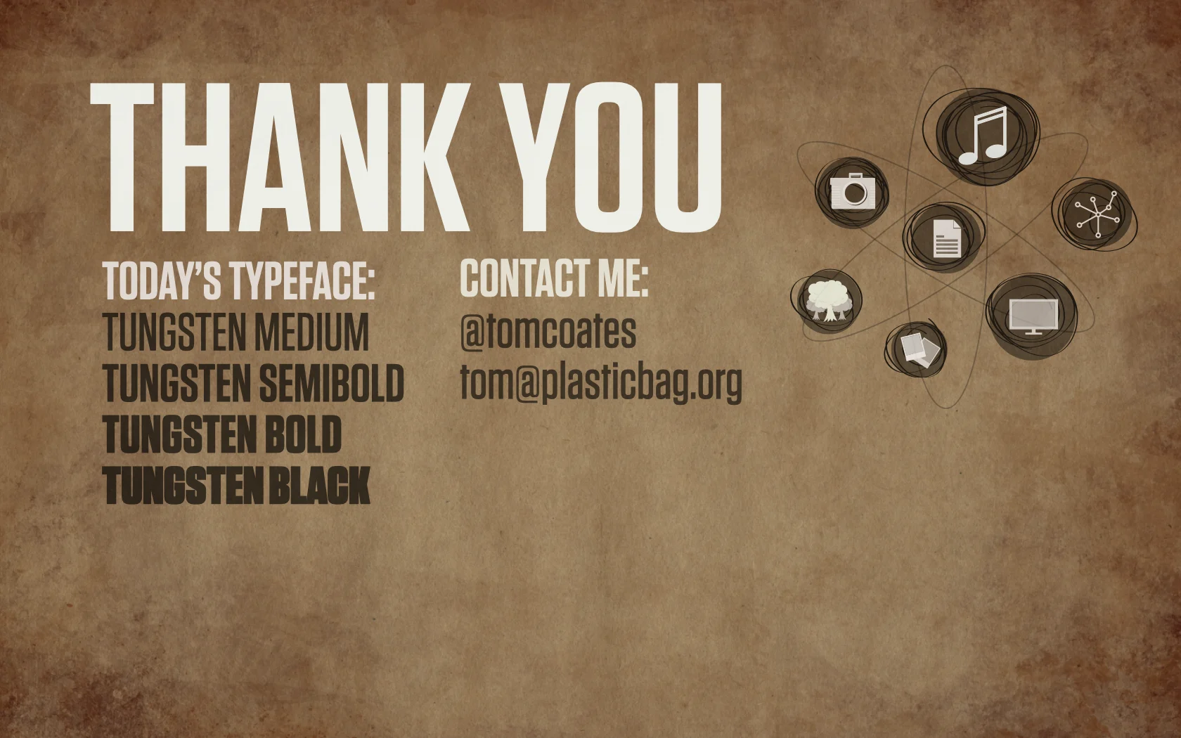 Slide reading: TODAY’S TYPEFACE: TUNGSTEN MEDIUM TUNGSTEN SEMIBOLD TUNGSTEN BOLD TUNGSTEN BLACK CONTACT ME: @tomcoates tom@plasticbag.org THANK YOU.