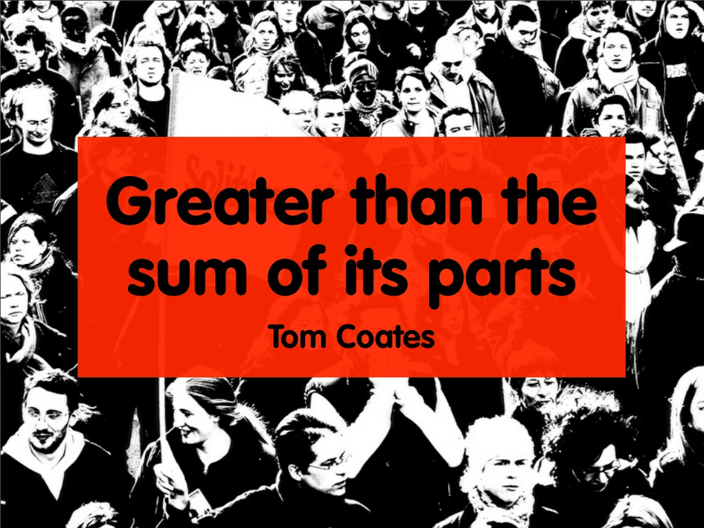 Title slide: Greater than the Sum of Its Parts, by Tom Coates.