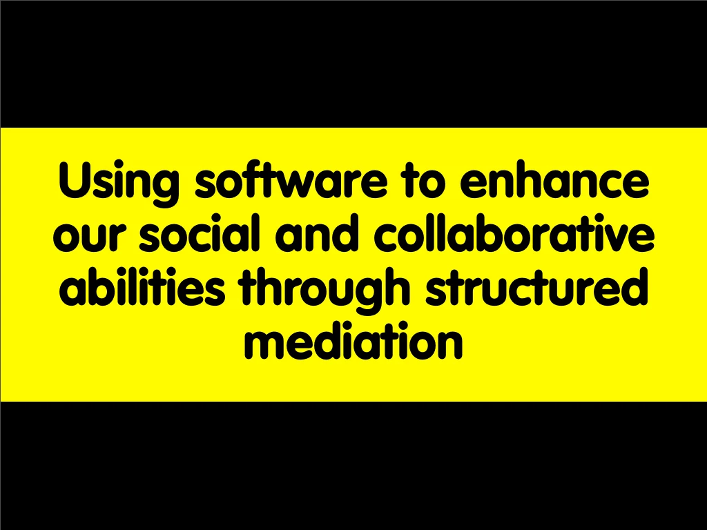 Slide reading: Using software to enhance our social and collaborative abilities through structured mediation.