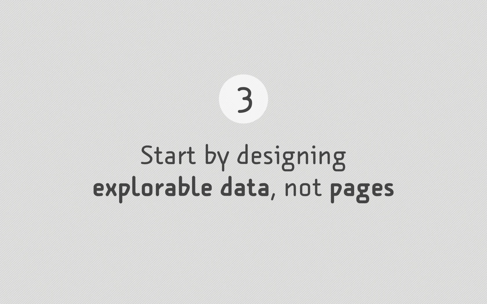 Slide reading: 3 Start by designing explorable data, not pages.