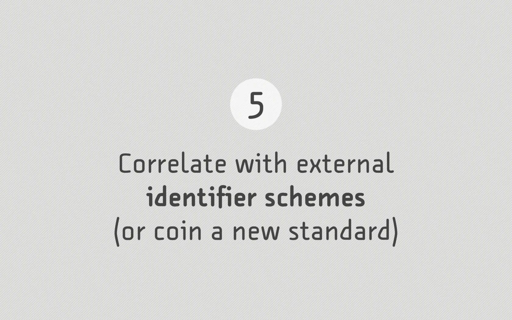 Slide reading: 5 Correlate with external identifier schemes (or coin a new standard).