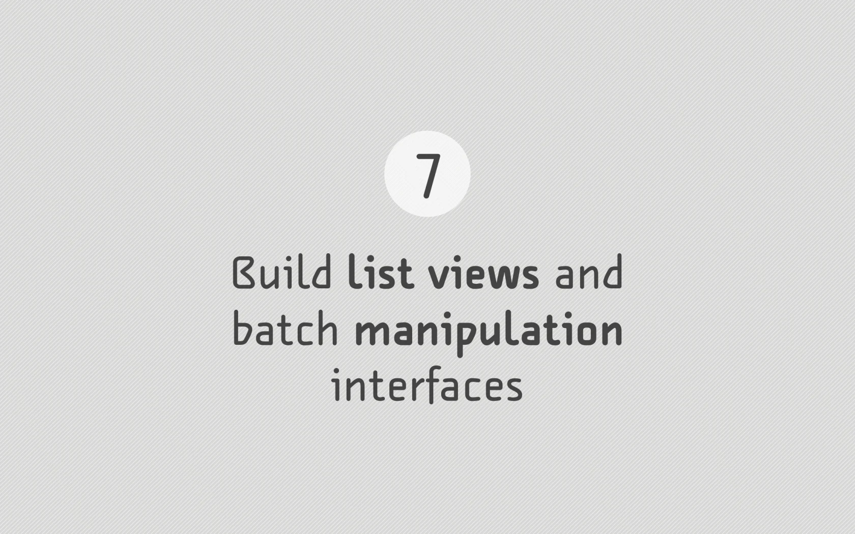 Slide reading: 7 Build list views and batch manipulation interfaces.