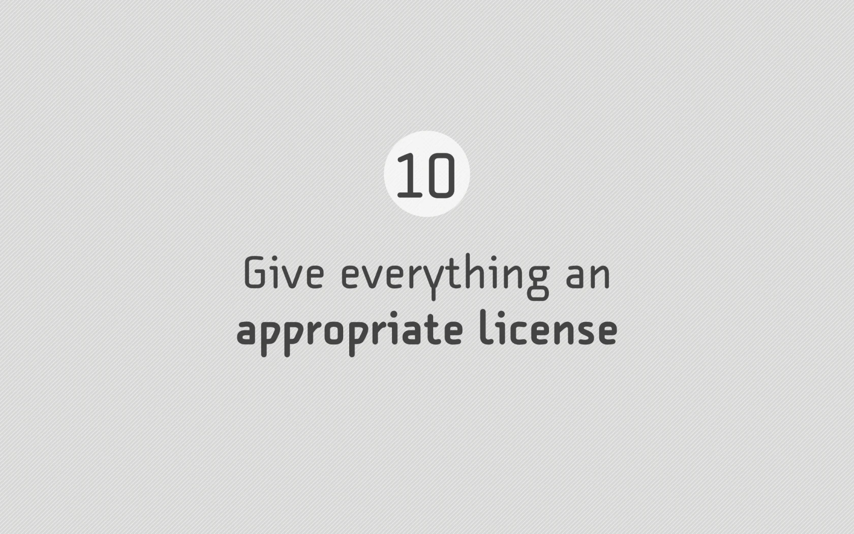Slide reading: 10 Give everything an appropriate license.